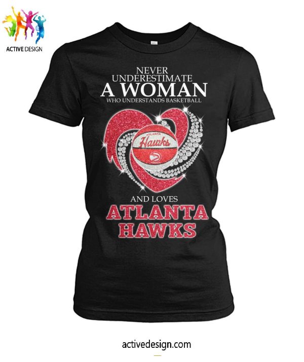 Never Underestimate A Woman Who Understands Basketball And Loves Atlanta Hawks T-Shirt